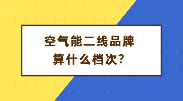 空氣能二線品牌算什么檔次
